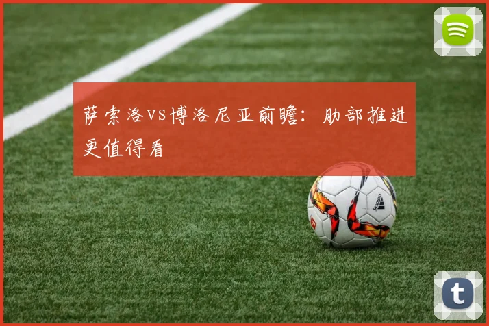 萨索洛vs博洛尼亚前瞻：肋部推进更值得看