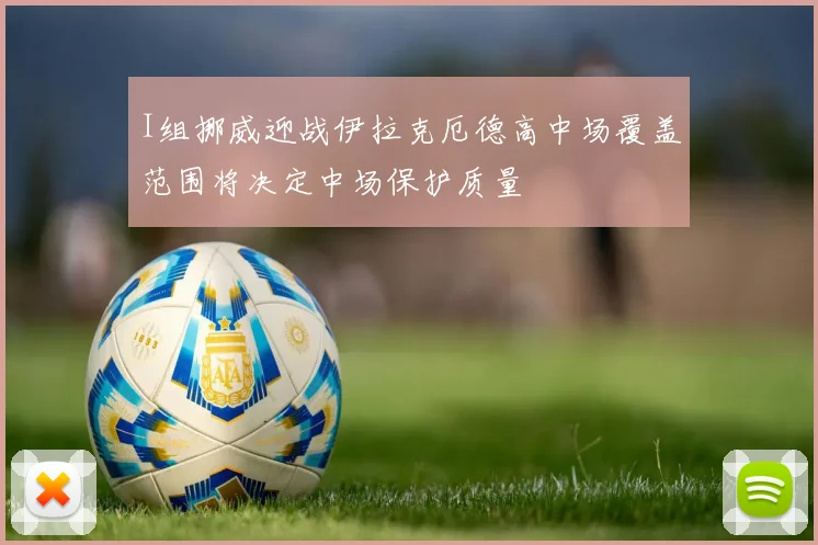 I组挪威迎战伊拉克厄德高中场覆盖范围将决定中场保护质量