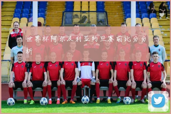 世界杯阿尔及利亚约旦赛前比分分析