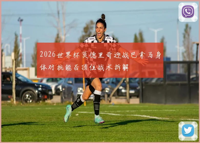 2026世界杯莫德里奇迎战巴拿马身体对抗能否顶住战术拆解